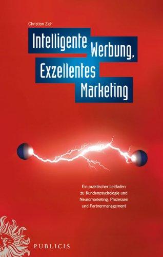 Intelligente Werbung, Exzellentes Marketing: Ein praktischer Leitfaden zu Kundenpsychologie und Neuromarketing, Prozessen und Partnermanagement