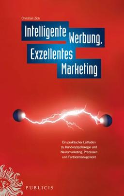 Intelligente Werbung, Exzellentes Marketing: Ein praktischer Leitfaden zu Kundenpsychologie und Neuromarketing, Prozessen und Partnermanagement