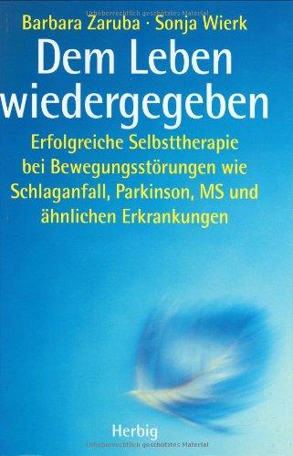 Dem Leben wiedergegeben: Erfolgreiche Selbsttherapie bei Bewegungsstörungen wie Schlaganfall, Parkinson, MS und ähnlichen Erkrankungen