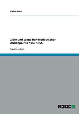 Ziele und Wege bundesdeutscher Außenpolitik 1949-1955