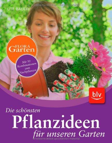 Die schönsten Pflanzideen für unseren Garten: Mit 50 Kombinationen zum Nachpflanzen