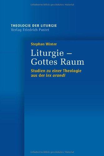 Liturgie - Gottes Raum: Studien zu einer Theologie  aus der lex orandi