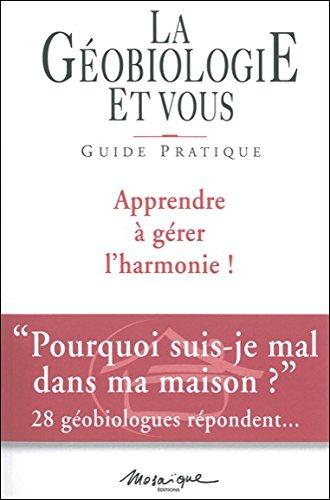 La géobiologie et vous : guide pratique : apprendre à gérer l'harmonie !