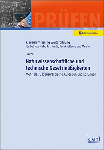 Naturwissenschaftliche und technische Gesetzmäßigkeiten: Mehr als 70 klausurtypische Aufgaben und Lösungen (Klausurentraining Weiterbildung - für Betriebswirte, Fachwirte, Fachkaufleute und Meister)