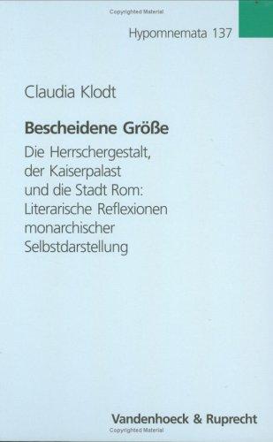 Bescheidene Grösse: Die Herrschergestalt, der Kaiserpalast und die Stadt Rom: Literarische Reflexionen monarchischer Selbstdarstellung (Hypomnemata)