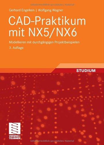 CAD-Praktikum mit NX5/NX6: Modellieren mit durchgängigen Projektbeispielen