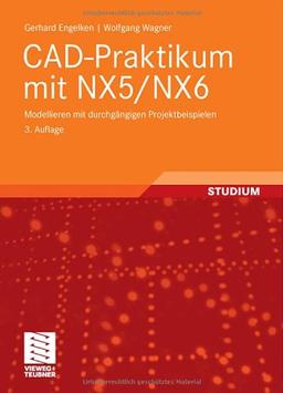 CAD-Praktikum mit NX5/NX6: Modellieren mit durchgängigen Projektbeispielen