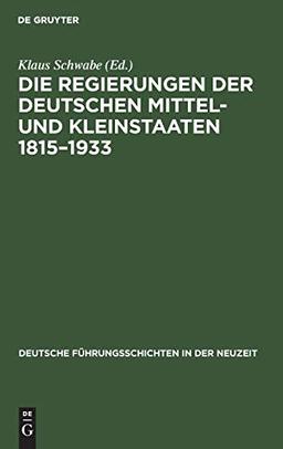 Die Regierungen der deutschen Mittel- und Kleinstaaten 1815–1933 (Deutsche Führungsschichten in der Neuzeit, Band 14)