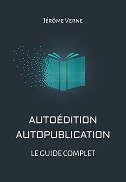 Autoédition, autopublication: Le guide complet