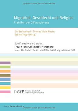 Migration, Geschlecht und Religion: Praktiken der Differenzierung (Schriftenreihe der Sektion Frauen- und Geschlechterforschung in der Deutschen Gesellschaft für Erziehungswissenschaft (DGfE))