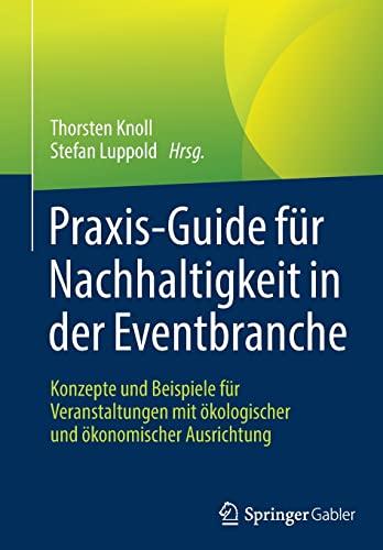 Praxis-Guide für Nachhaltigkeit in der Eventbranche: Konzepte und Beispiele für Veranstaltungen mit ökologischer und ökonomischer Ausrichtung