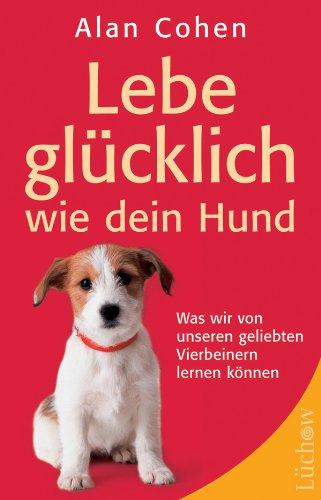 Lebe glücklich wie dein Hund: Was wir von unseren geliebten Vierbeinern lernen können