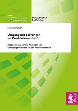 Umgang mit Störungen im Produktionsanlauf: Adaption ausgewählter Methoden von Einsatzorganisationen auf den Produktionsanlauf (Wissens-, Qualitäts- und Prozessmanagement)