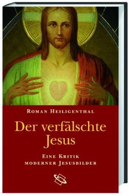 Der verfälschte Jesus. Eine Kritik moderner Jesusbilder