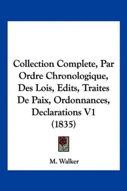 Collection Complete, Par Ordre Chronologique, Des Lois, Edits, Traites De Paix, Ordonnances, Declarations V1 (1835)