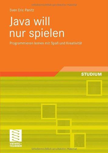 Java will nur spielen: Programmieren lernen mit Spaß und Kreativität