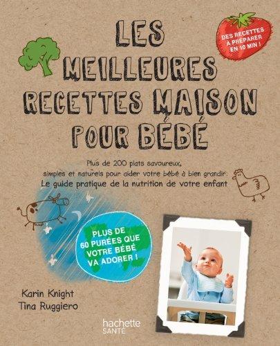 Les meilleures recettes maison pour bébé : plus de 200 plats savoureux, simples et naturels pour aider votre bébé à bien grandir