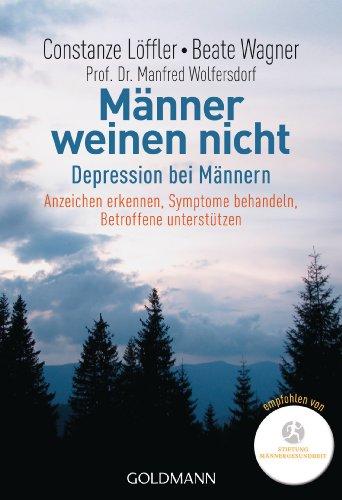 Männer weinen nicht: Depression bei Männern                                                                            Anzeichen erkennen - Symptome behandeln - Betroffene unterstützen