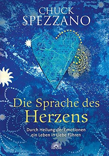 Die Sprache des Herzens: Durch Heilung der Emotionen ein Leben in Liebe führen