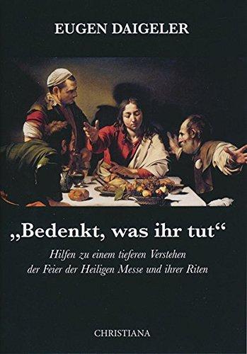 "Bedenkt, was ihr tut": Hilfen zu einem tieferen Verstehen der Feier der Heiligen Messe und ihrer Riten