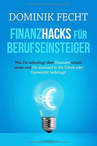 Finanzhacks für Berufseinsteiger: Was Du unbedingt über Finanzen wissen musst und Dir niemand in der Schule oder Universität beibringt!