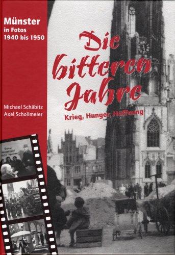 Die bitteren Jahre - Münster in Fotos 1940 bis 1950: Krieg - Hunger - Hoffnung