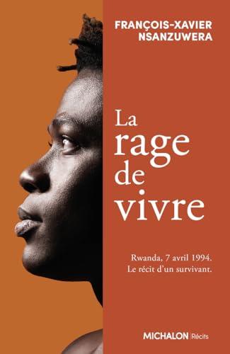 La rage de vivre : Rwanda, 7 avril 1994 : le récit d'un survivant