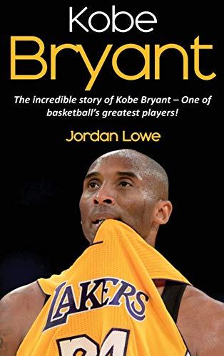 Kobe Bryant: The incredible story of Kobe Bryant - one of basketball's greatest players!