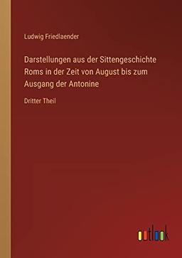 Darstellungen aus der Sittengeschichte Roms in der Zeit von August bis zum Ausgang der Antonine: Dritter Theil