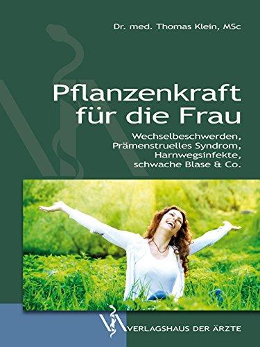 Pflanzenkraft für die Frau: Wechselbeschwerden, Prämenstruelles Syndrom, Harnwegsinfekte, schwache Blase & Co.