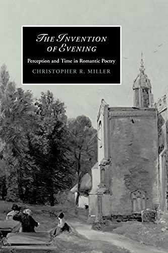 The Invention of Evening: Perception and Time in Romantic Poetry (Cambridge Studies in Romanticism, Band 66)