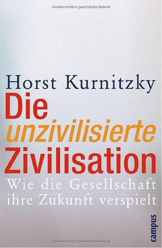 Die unzivilisierte Zivilisation. Wie die Gesellschaft ihre Zukunft verspielt.