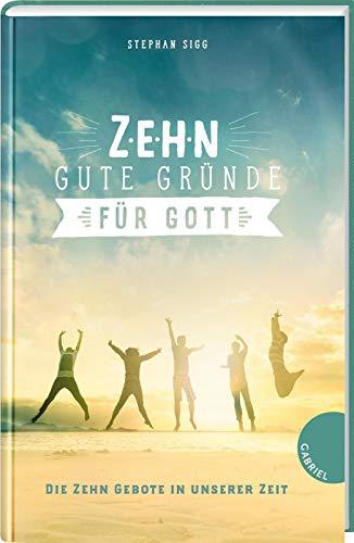 Zehn gute Gründe für Gott: Die Zehn Gebote in unserer Zeit