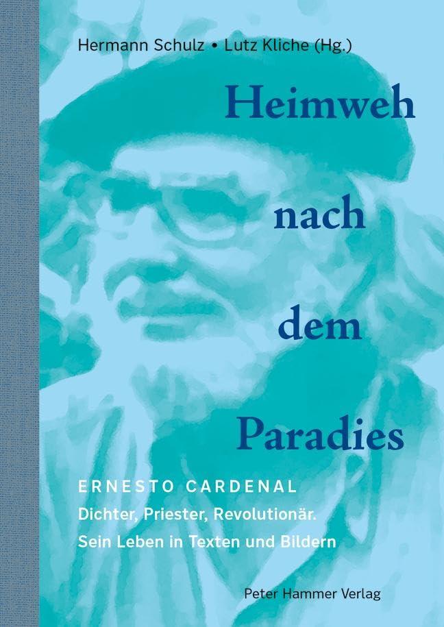 Heimweh nach dem Paradies: Ernesto Cardenal: Dichter, Priester, Revolutionär. Sein Leben in Texten und Bildern