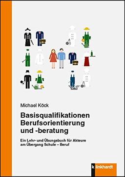 Basisqualifikationen Berufsorientierung und -beratung: Ein Lehr- und Übungsbuch für Akteure am Übergang Schule - Beruf