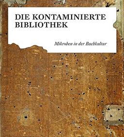 Die kontaminierte Bibliothek: Mikroben in der Buchkultur (Schriften aus der Universitätsbibliothek Leipzig)