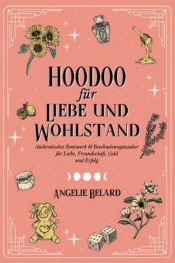 Hoodoo für Liebe und Wohlstand: Authentisches Rootwork & Beschwörungszauber für Liebe, Freundschaft, Geld und Erfolg