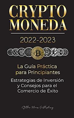 Criptomoneda 2022-2023 - La Guía Práctica para Principiantes - Estrategias de Inversión y Consejos para el Comercio de Éxito (Bitcoin, Ethereum, ... & más) (Universidad de Cripto Expertos)