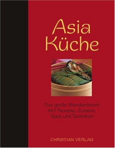 Asia Küche: Das große Standardwerk. 447 Rezepte, Zutaten, Tipps und Techniken