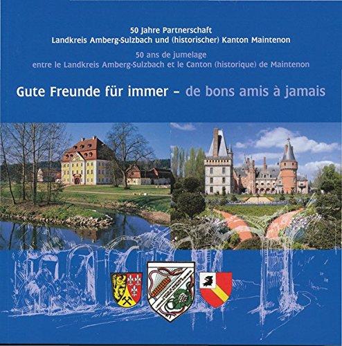 Gute Freunde für immer - de bons amis à jamais: 50 Jahre Partnerschaft Landkreis Amberg-Sulzbach und (historischer) Kanton Maintenon - 50 ans de ... und Stadtarchivs Sulzbach-Rosenberg)