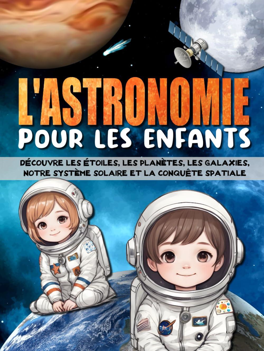 L'ASTRONOMIE POUR LES ENFANTS: Découvre les étoiles, les planètes, les galaxies, le système solaire, l'espace, et la conquête spatiale.