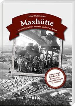 Maxhütte: Geschichte eines Werkes und einer Stadt