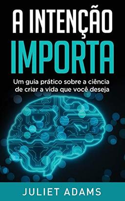 A Intenção Importa: A ciência de criar a vida que você deseja