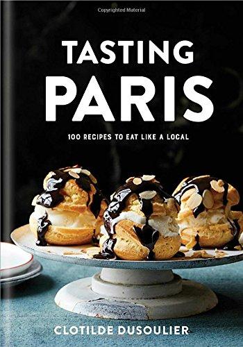 Tasting Paris: 100 Recipes to Eat Like a Local