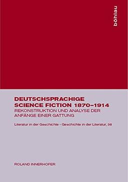 Deutsche Science Fiction 1870 - 1914. Rekonstruktion und Analyse der Anfänge einer Gattung (Literatur in der Geschichte - Geschichte in der Literatur, Band 38)