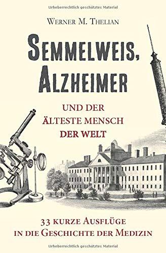 Semmelweis, Alzheimer und der älteste Mensch der Welt: 33 kurze Ausflüge in die Geschichte der Medizin