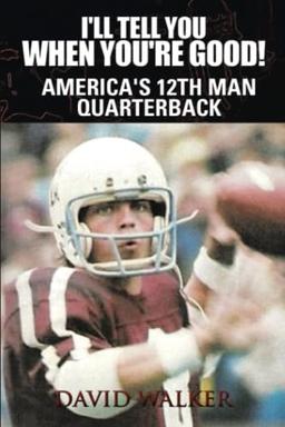 I'll Tell You When You're Good!: America's 12th Man Quarterback: The Memoir of America's Youngest College Quarterback