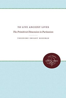 To Live Ancient Lives: The Primitivist Dimension in Puritanism (Published by the Omohundro Institute of Early American Histo)