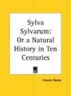 Sylva Sylvarum: Or a Natural History in Ten Centuries