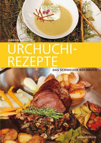 Urchuchi-Rezepte: Das Schweizer Kochbuch